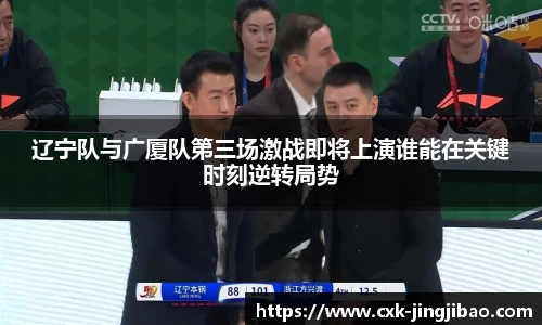 辽宁队与广厦队第三场激战即将上演谁能在关键时刻逆转局势